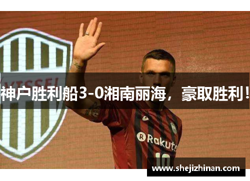 神户胜利船3-0湘南丽海,豪取胜利! 神户胜利船3-0湘南丽海,豪取胜利!